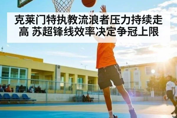 克莱门特执教流浪者压力持续走高 苏超锋线效率决定争冠上限 | c7c7