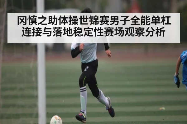 冈慎之助体操世锦赛男子全能单杠连接与落地稳定性赛场观察分析 | c7c7