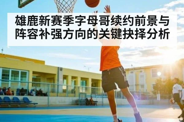 雄鹿新赛季字母哥续约前景与阵容补强方向的关键抉择分析 | c7c7