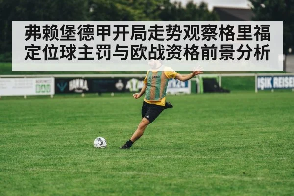 弗赖堡德甲开局走势观察格里福定位球主罚与欧战资格前景分析 | c7c7